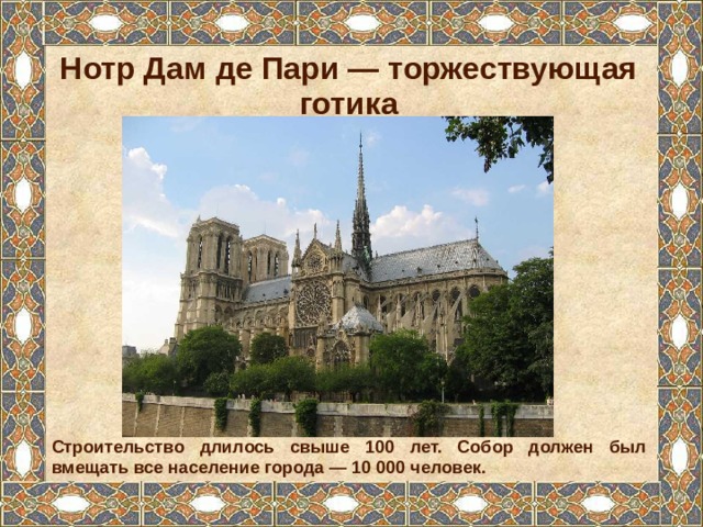 Нотр Дам де Пари — торжествующая готика Строительство длилось свыше 100 лет. Собор должен был вмещать все население города — 10 000 человек. 