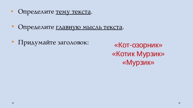 Определите тему текста .  Определите главную мысль текста .  Придумайте заголовок: «Кот-озорник» «Котик Мурзик» «Мурзик» 