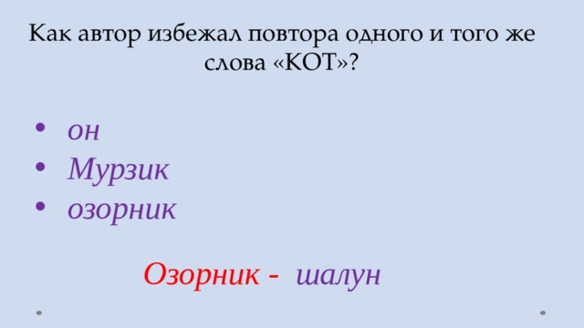 Как автор избежал повтора одного и того же слова «КОТ»? он Мурзик озорник Озорник - шалун 