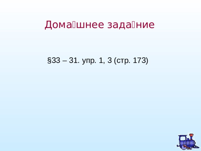 Дома  шнее зада  ние §33 – 31. упр. 1, 3 (стр. 173) 