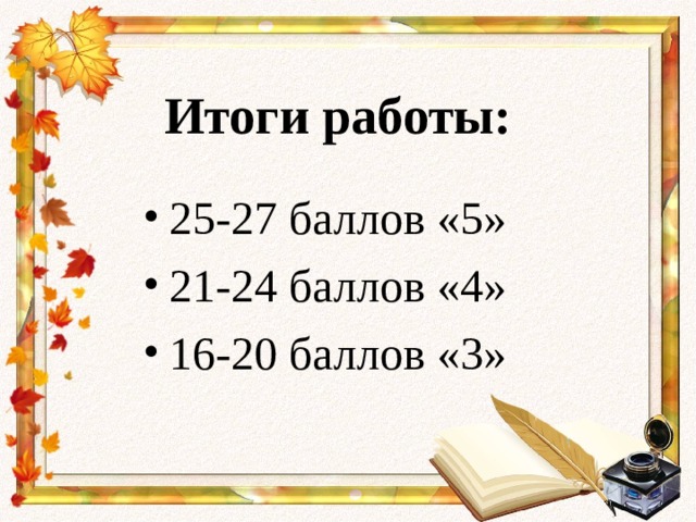 Итоги работы: 25-27 баллов «5» 21-24 баллов «4» 16-20 баллов «3»  