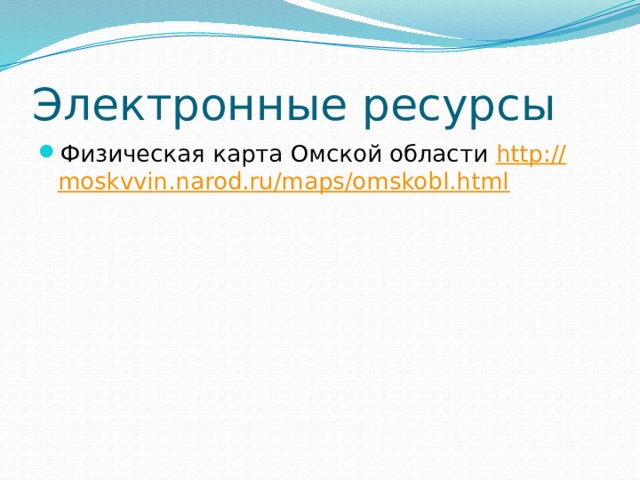 Электронные ресурсы Физическая карта Омской области http:// moskvvin.narod.ru/maps/omskobl.html 