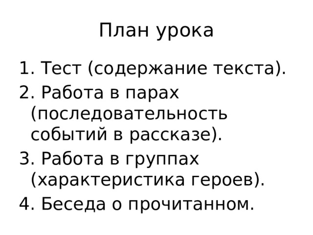 План урока 1. Тест (содержание текста). 2. Работа в парах (последовательность событий в рассказе). 3. Работа в группах (характеристика героев). 4. Беседа о прочитанном. 