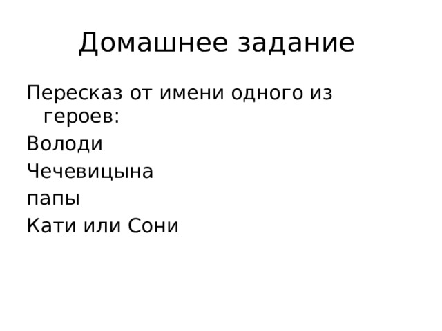 Домашнее задание Пересказ от имени одного из героев: Володи Чечевицына папы Кати или Сони 