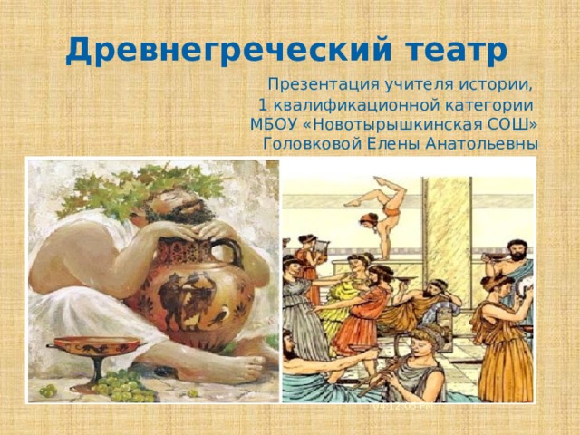 Древнегреческий театр  Презентация учителя истории, 1 квалификационной категории  МБОУ «Новотырышкинская СОШ» Головковой Елены Анатольевны 04:12:08 PM 