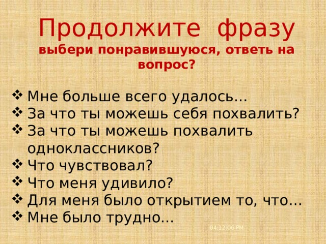 3/21/21 5 Продолжите фразу  выбери понравившуюся, ответь на вопрос? Мне больше всего удалось… За что ты можешь себя похвалить? За что ты можешь похвалить одноклассников? Что чувствовал? Что меня удивило? Для меня было открытием то, что… Мне было трудно… 04:12:08 PM  