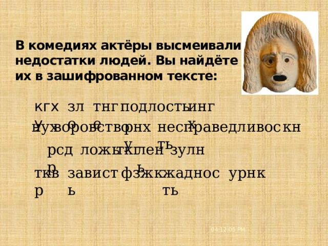 В комедиях актёры высмеивали  недостатки людей. Вы найдёте  их в зашифрованном тексте:   зло тнге подлость ингх кгху  нух воровство рнху несправедливость кн зулн рсдр лень ткг ложь тквр зависть фзжк жадность урнк 04:12:08 PM 