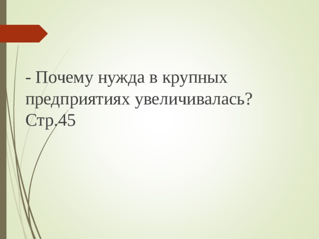 - Почему нужда в крупных предприятиях увеличивалась? Стр.45 