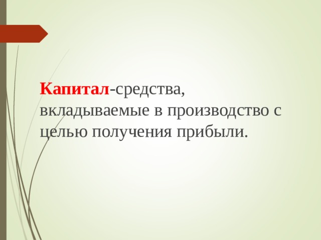 Капитал -средства, вкладываемые в производство с целью получения прибыли. 