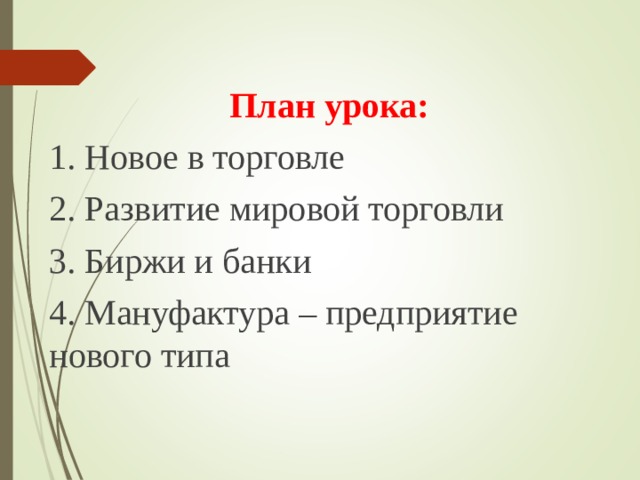 План урока: 1. Новое в торговле 2. Развитие мировой торговли 3. Биржи и банки 4. Мануфактура – предприятие нового типа 