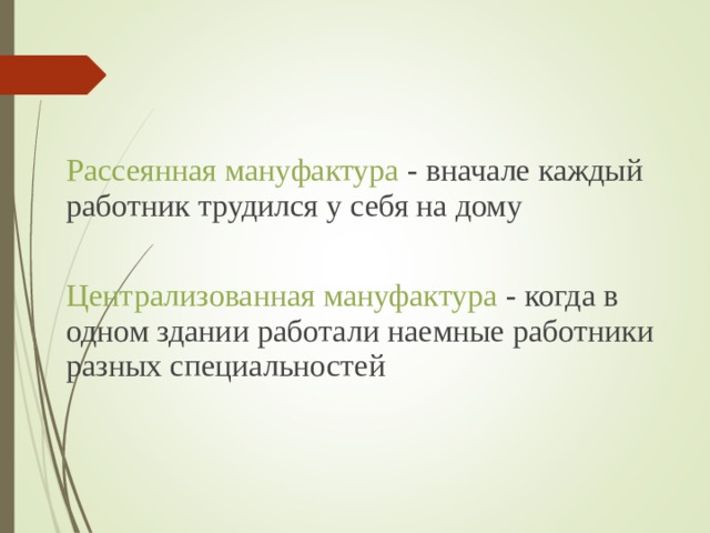 Рассеянная мануфактура - вначале каждый работник трудился у себя на дому Централизованная мануфактура -  когда в одном здании работали наемные работники разных специальностей 
