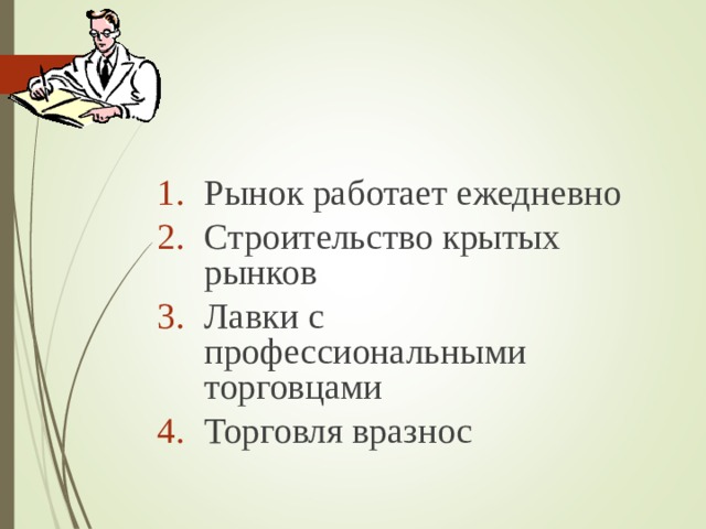 Рынок работает ежедневно Строительство крытых рынков Лавки с профессиональными торговцами Торговля вразнос 