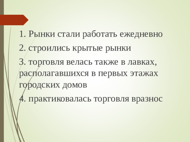 1. Рынки стали работать ежедневно 2. строились крытые рынки 3. торговля велась также в лавках, располагавшихся в первых этажах городских домов 4. практиковалась торговля вразнос 