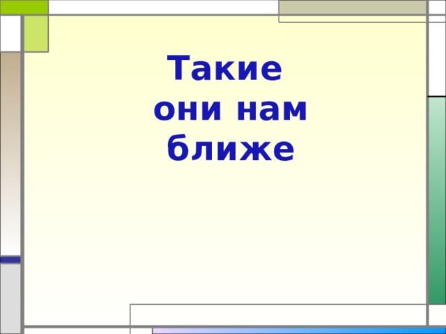 Такие они нам ближе 