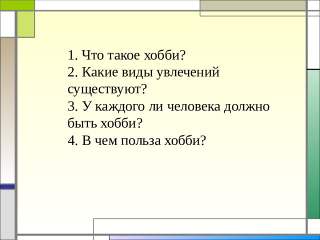   1. Что такое хобби?  2. Какие виды увлечений существуют?  3. У каждого ли человека должно быть хобби?  4. В чем польза хобби?   