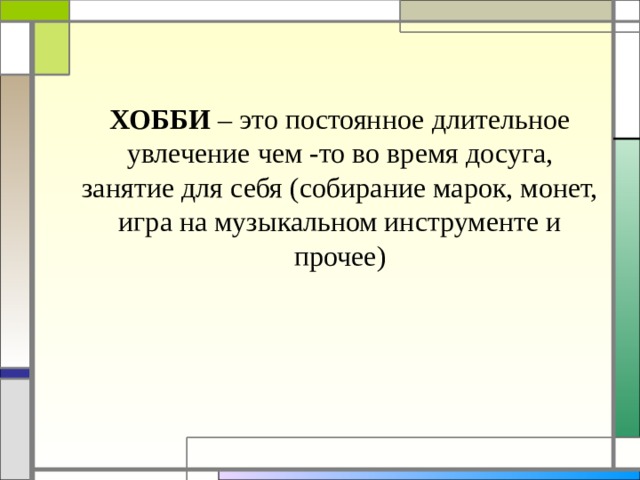ХОББИ – это постоянное длительное увлечение чем -то во время досуга, занятие для себя (собирание марок, монет, игра на музыкальном инструменте и прочее)   