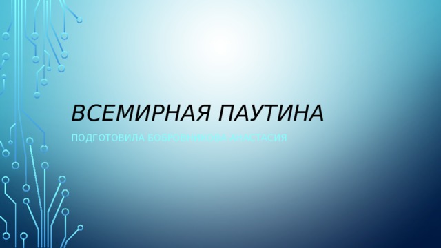 Всемирная паутина Подготовила Бобровникова Анастасия 