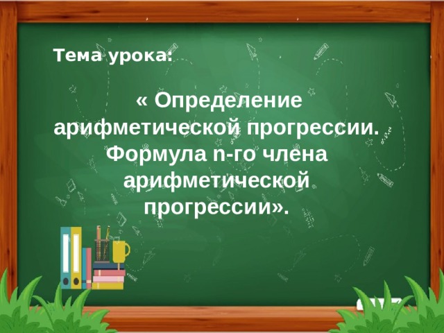 Тема урока:   « Определение арифметической прогрессии. Формула n -го члена арифметической прогрессии». 