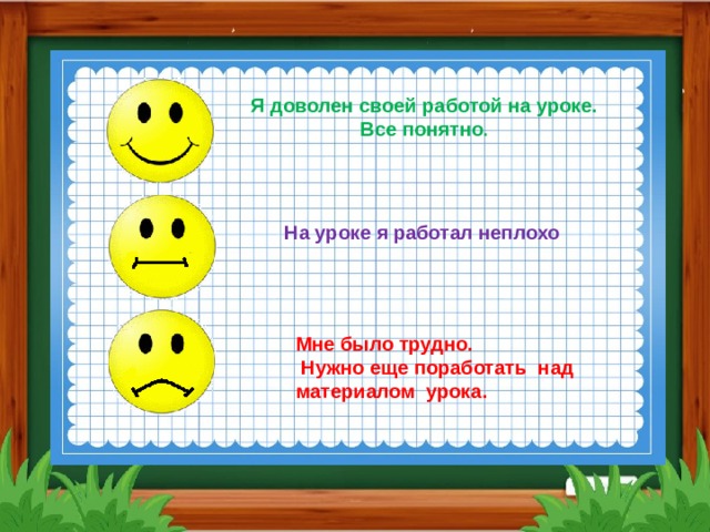    Я доволен своей работой на уроке. Все понятно . На уроке я работал неплохо Мне было трудно.  Нужно еще поработать над материалом урока. 