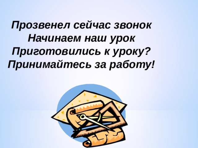 Прозвенел сейчас звонок Начинаем наш урок Приготовились к уроку? Принимайтесь за работу! 
