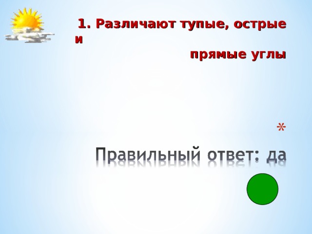  1. Различают тупые, острые и прямые углы 