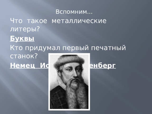 Вспомним… Что такое металлические литеры? Буквы Кто придумал первый печатный станок? Немец Иоганн Гуттенберг 