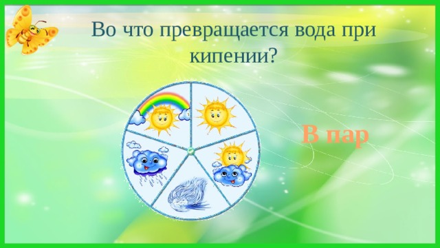 Во что превращается вода при кипении? Клубится, но не дым.  Ложится, но не снег. В пар 