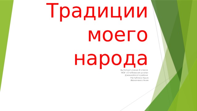 Традиции моего народа Выполнил ученик 8 класса МОУ «Столбовская школа» Джанкойского района Республики Крым Иваниченко Аким 
