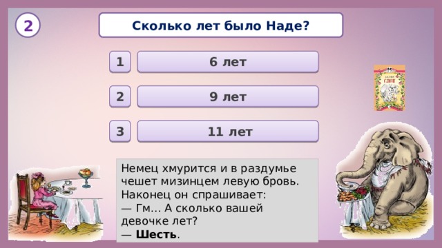 Сколько лет было Наде? 2 6 лет 1 9 лет 2  11 лет 3 Немец хмурится и в раздумье чешет мизинцем левую бровь. Наконец он спрашивает: — Гм... А сколько вашей девочке лет? — Шесть . 