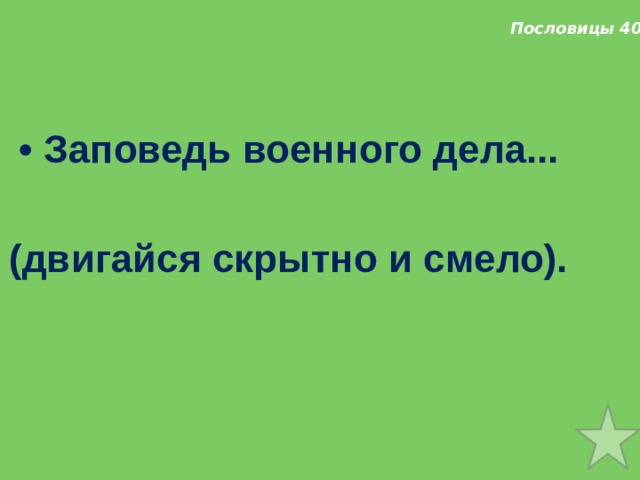 Пословицы 40   • Заповедь военного дела...  (двигайся скрытно и смело). 
