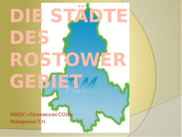 Die Städte des Rostower Gebiet   МБОУ «Леоновская СОШ» Макаренко Т.Н. 