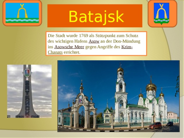  Batajsk Die Stadt wurde 1769 als Stützpunkt zum Schutz des wichtigen Hafens Asow an der Don-Mündung ins Asowsche Meer gegen Angriffe des Krim- Chanats errichtet. 