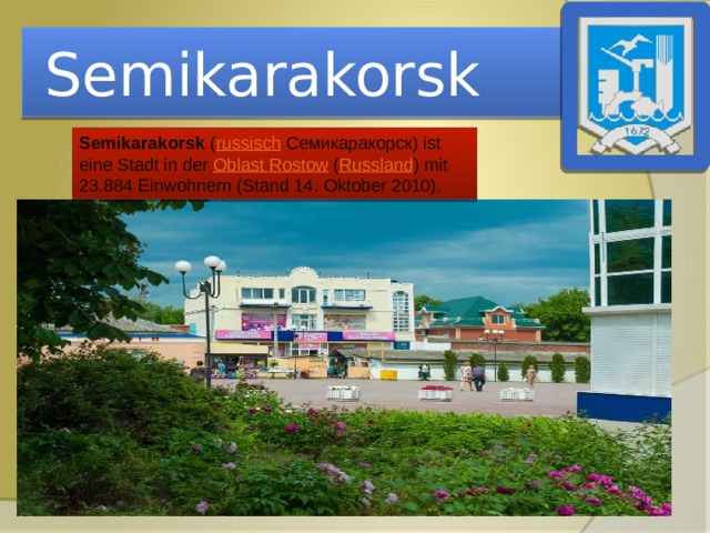 Semikarakorsk Semikarakorsk ( russisch  Семикаракорск) ist eine Stadt in der Oblast Rostow ( Russland ) mit 23.884 Einwohnern (Stand 14. Oktober 2010). 