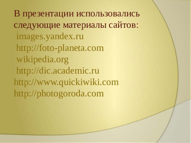 В презентации использовались следующие материалы сайтов :   images.yandex.ru  http://foto-planeta.com  wikipedia.org  http://dic.academic.ru http://www.quickiwiki.com http://photogoroda.com 