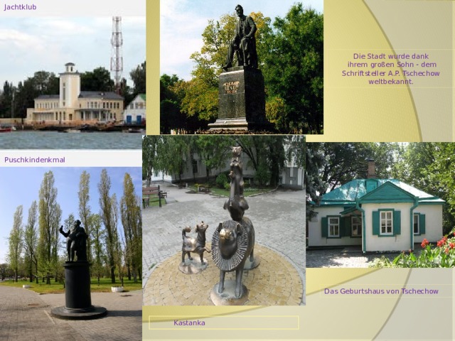 Jachtklub  Die Stadt wurde dank  ihrem großen Sohn - dem Schriftsteller A.P. Tschechow weltbekannt. Puschkindenkmal  Das Geburtshaus von Tschechow   Kastanka 