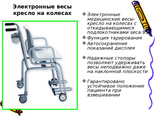 Электронные весы  кресло на колесах Электронные медицинские весы-кресло на колесах с откидывающимися подлокотниками seca 954 Функция тарирования Автосохранение показаний дисплея   Надежные стопоры позволяют удерживать весы неподвижно даже на наклонной плоскости   Гарантировано устойчивое положение пациента при взвешивании   
