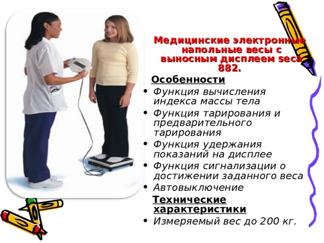  Медицинские электронные напольные весы с выносным дисплеем seca 882.  Особенности  Функция вычисления индекса массы тела Функция тарирования и предварительного тарирования Функция удержания показаний на дисплее Функция сигнализации о достижении заданного веса Автовыключение   Технические характеристики  Измеряемый вес до 200 кг. 