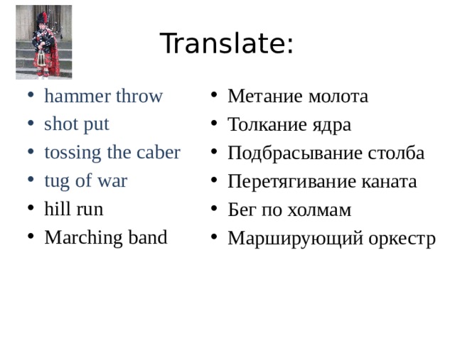 Translate: hammer throw shot put tossing the caber tug of war Метание молота Толкание ядра Подбрасывание столба Перетягивание каната Бег по холмам Марширующий оркестр hill run Marching band 