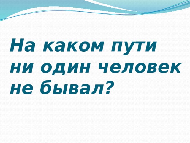 На каком пути ни один человек не бывал?   