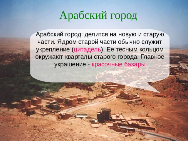 Арабский город Арабский город: делится на новую и старую части. Ядром старой части обычно служит укрепление ( цитадель ). Ее тесным кольцом окружают кварталы старого города. Главное украшение - красочные базары 