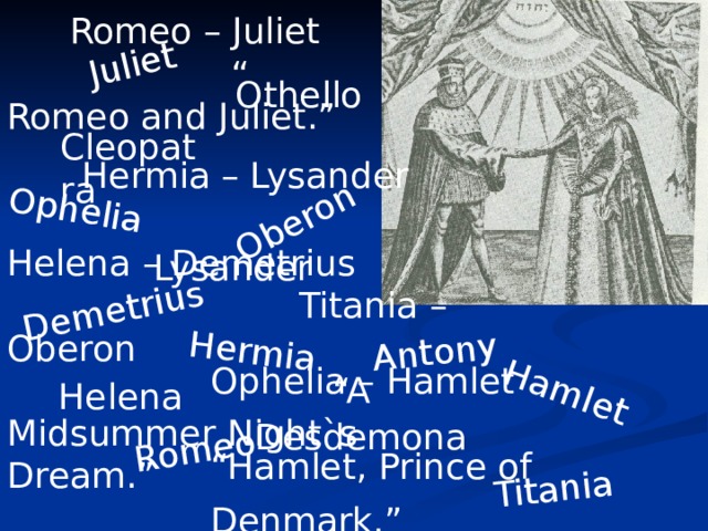  Romeo – Juliet “ Romeo and Juliet.”  Juliet  Oberon Ophelia Demetrius Hermia  Romeo Antony Hamlet Titania  Othello Cleopatra  Hermia – Lysander  Helena – Demetrius  Titania – Oberon  “A Midsummer Night`s Dream.”  Lysander Ophelia – Hamlet “Hamlet, Prince of Denmark.”   Helena Desdemona 