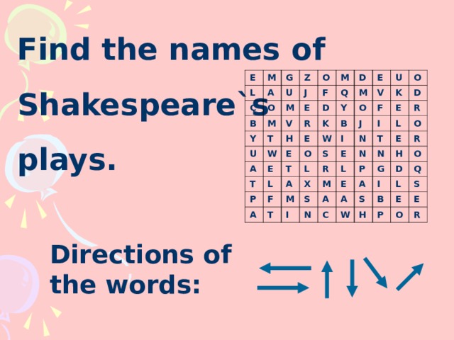 Find the names of Shakespeare`s plays. E M L C G A B U O Z Y M O M J M T E F U V H A R D W Q D T K E E E M E Y T L P O O U B W V A J F S F L K I O A E M N R X D I E T S I T N M L L R E E P O A N N A R C H A G I O S W D L B H Q S P E E O R Directions of the words: 