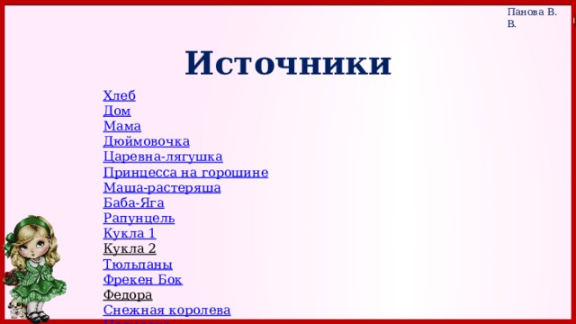 Источники Хлеб Дом Мама Дюймовочка Царевна-лягушка Принцесса на горошине Маша-растеряша Баба-Яга Рапунцель Кукла 1 Кукла 2  Тюльпаны Фрекен Бок Федора  Снежная королева Несмеяна Мальвина Рукодельница Открытка 