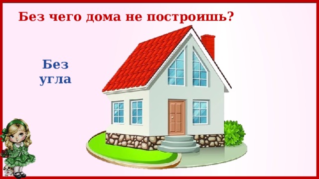 Без чего дома не построишь? Без угла 