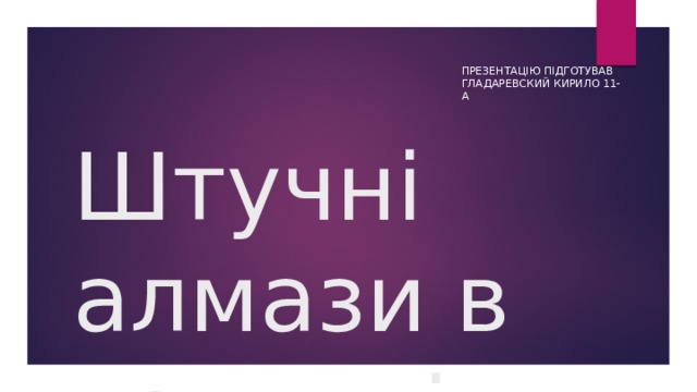 Презентацію підготував Гладаревский Кирило 11-А Штучні алмази в техниці 