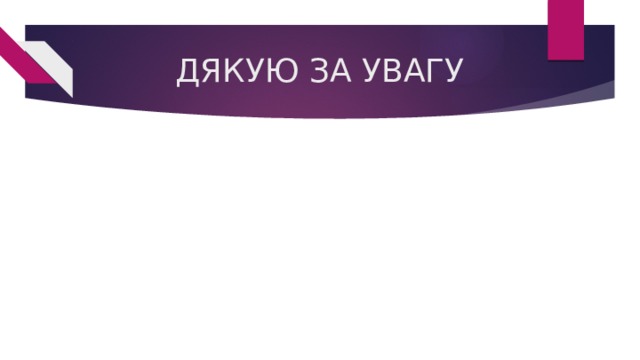ДЯКУЮ ЗА УВАГУ 