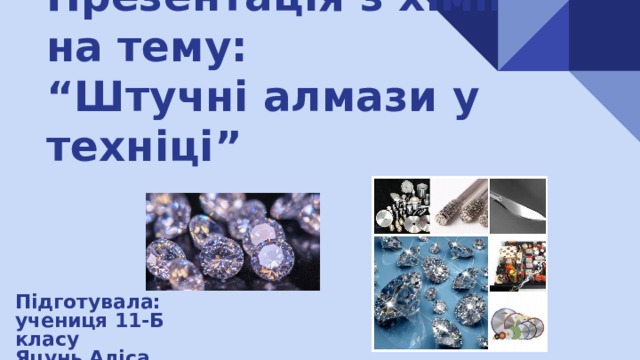 Презентація з хімі Ї на тему:  “Штучні алмази у техніці” Підготувала:  учениця 11-Б класу  Яцунь Аліса 