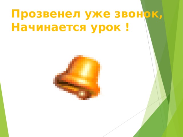 Прозвенел уже звонок,  Начинается урок ! 