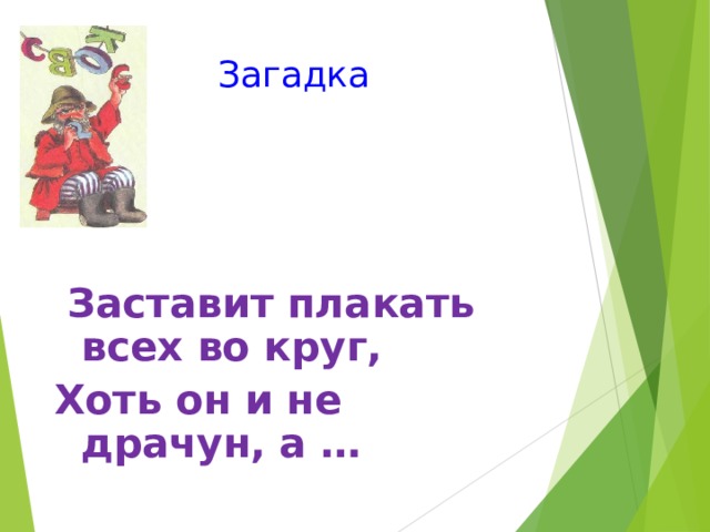 Загадка  Заставит плакать всех во круг, Хоть он и не драчун, а … 