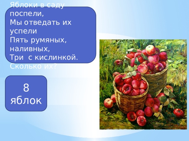 Яблоки в саду поспели, Мы отведать их успели Пять румяных, наливных, Три с кислинкой. Сколько их? 8 яблок 